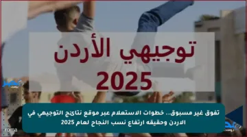 تفوق غير مسبوق.. خطوات الاستعلام عبر موقع نتائج التوجيهي في الأردن وحقيقة ارتفاع نسب النجاح لعام 2025